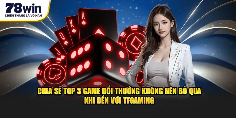 Chia sẻ top 3 game đổi thưởng không nên bỏ qua khi đến với TFGaming
