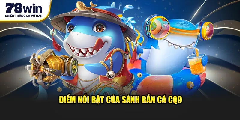 Điểm nổi bật đáng khen ngợi của sảnh bắn cá CQ9