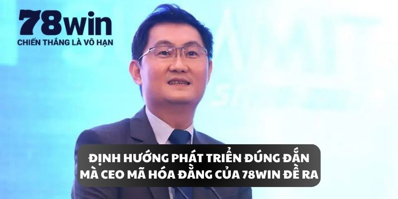 Định hướng phát triển đúng đắn mà CEO Mã Hóa Đằng của 78WIN đề ra