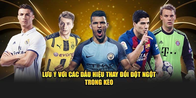 Lưu ý với các dấu hiệu thay đổi đột ngột trong kèo