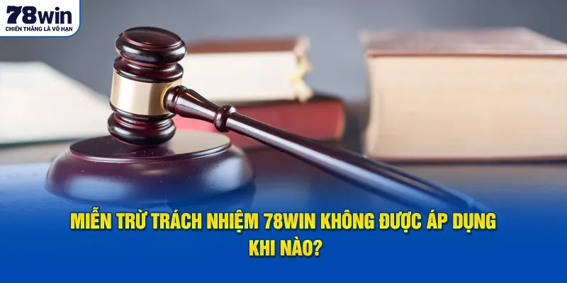 Miễn trừ trách nhiệm 78Win không được áp dụng khi nào?