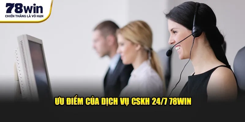 Ưu điểm của dịch vụ CSKH 24/7 78WIN