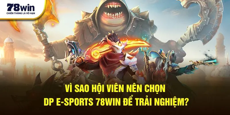 Vì sao hội viên nên chọn DP E-Sports 78win để trải nghiệm?